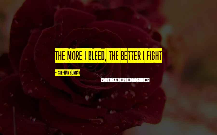 Stephan Bonnar Quotes: The more I bleed, the better I fight