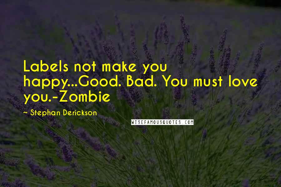 Stephan Derickson Quotes: Labels not make you happy...Good. Bad. You must love you.-Zombie