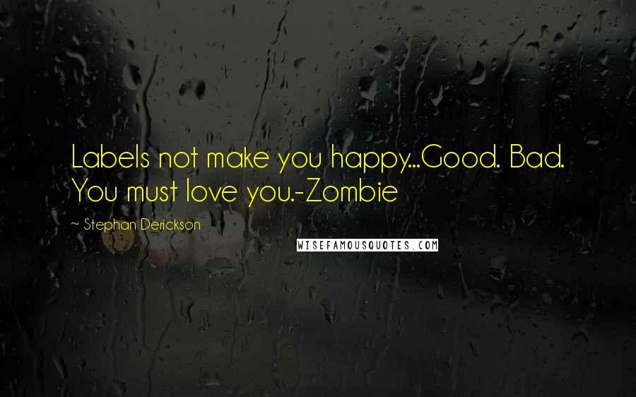 Stephan Derickson Quotes: Labels not make you happy...Good. Bad. You must love you.-Zombie