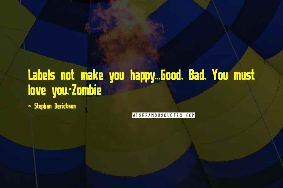 Stephan Derickson Quotes: Labels not make you happy...Good. Bad. You must love you.-Zombie