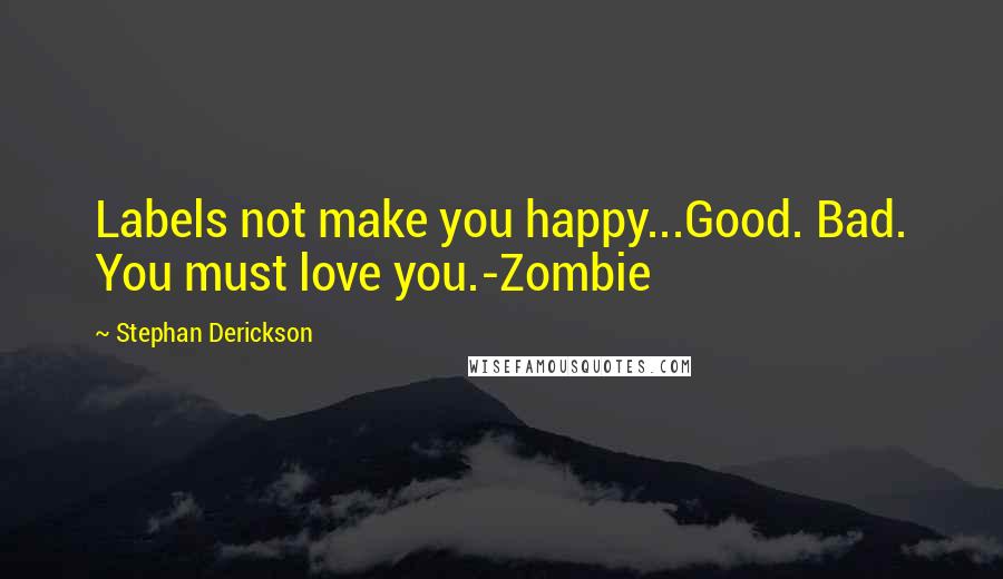 Stephan Derickson Quotes: Labels not make you happy...Good. Bad. You must love you.-Zombie