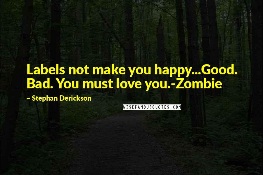 Stephan Derickson Quotes: Labels not make you happy...Good. Bad. You must love you.-Zombie