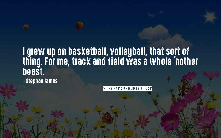 Stephan James Quotes: I grew up on basketball, volleyball, that sort of thing. For me, track and field was a whole 'nother beast.
