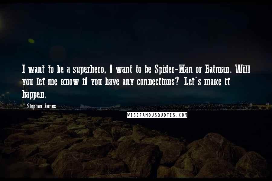 Stephan James Quotes: I want to be a superhero, I want to be Spider-Man or Batman. Will you let me know if you have any connections? Let's make it happen.