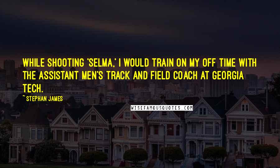 Stephan James Quotes: While shooting 'Selma,' I would train on my off time with the assistant men's track and field coach at Georgia Tech.