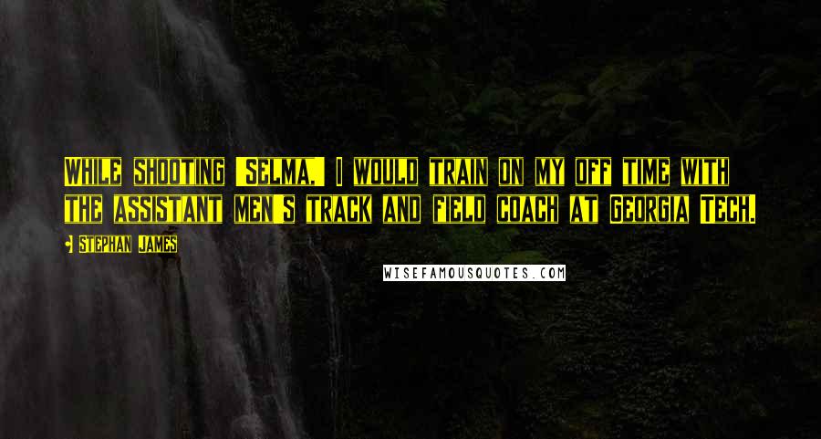 Stephan James Quotes: While shooting 'Selma,' I would train on my off time with the assistant men's track and field coach at Georgia Tech.