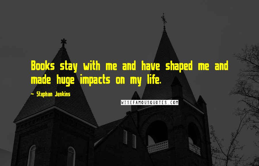 Stephan Jenkins Quotes: Books stay with me and have shaped me and made huge impacts on my life.