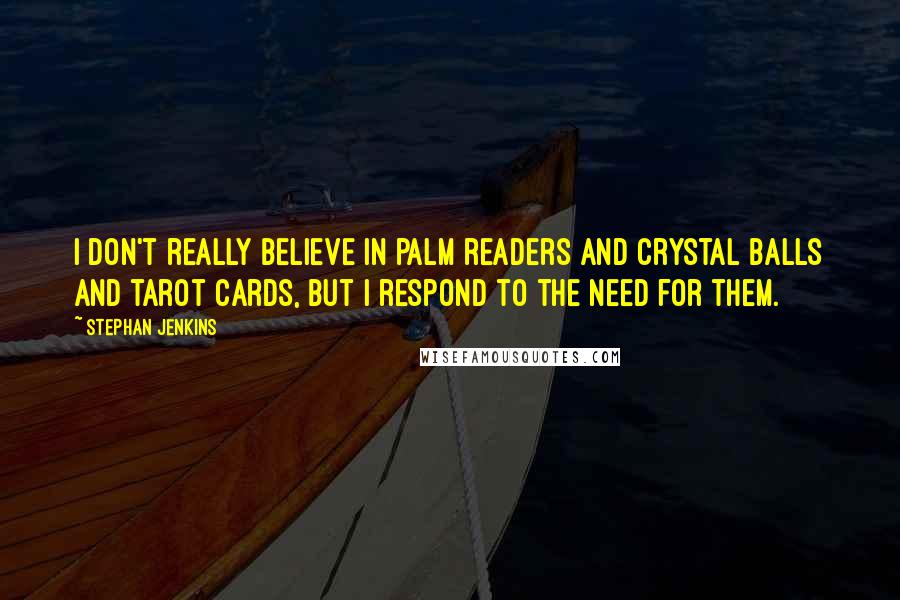 Stephan Jenkins Quotes: I don't really believe in palm readers and crystal balls and tarot cards, but I respond to the need for them.