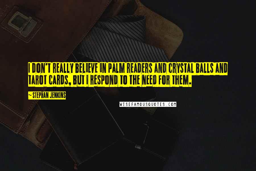 Stephan Jenkins Quotes: I don't really believe in palm readers and crystal balls and tarot cards, but I respond to the need for them.