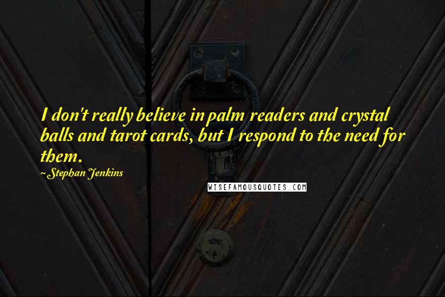 Stephan Jenkins Quotes: I don't really believe in palm readers and crystal balls and tarot cards, but I respond to the need for them.