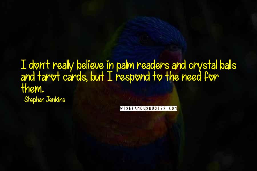 Stephan Jenkins Quotes: I don't really believe in palm readers and crystal balls and tarot cards, but I respond to the need for them.