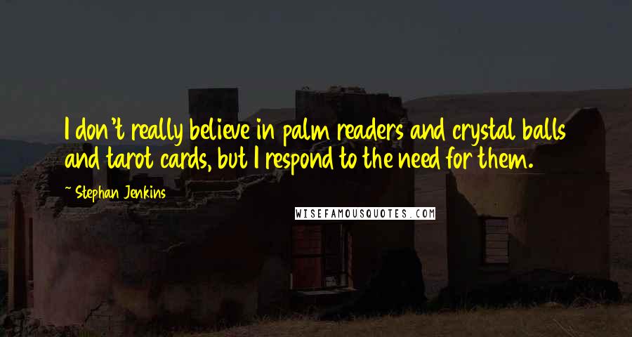 Stephan Jenkins Quotes: I don't really believe in palm readers and crystal balls and tarot cards, but I respond to the need for them.