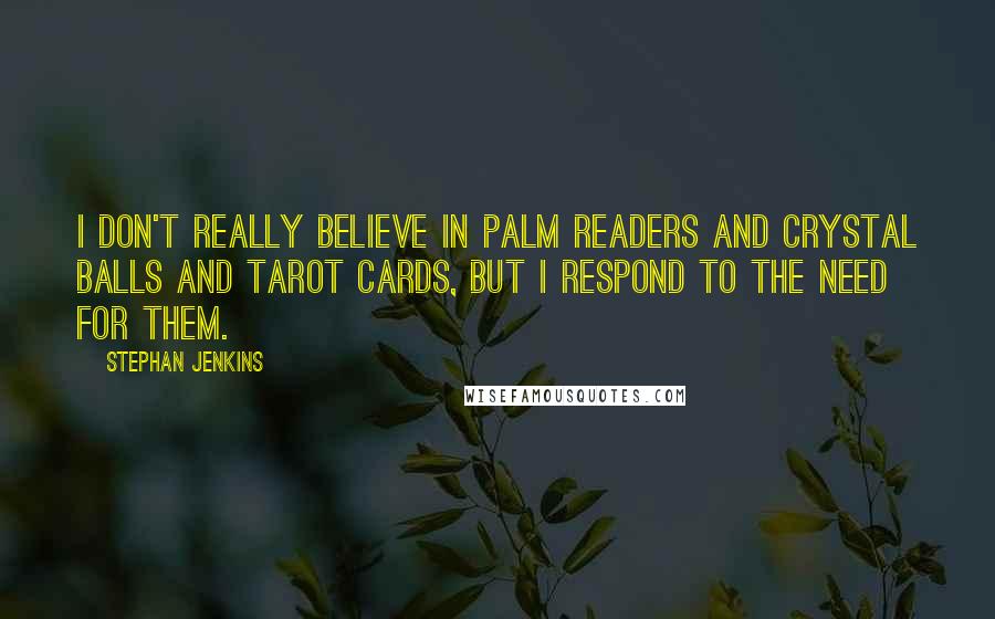 Stephan Jenkins Quotes: I don't really believe in palm readers and crystal balls and tarot cards, but I respond to the need for them.