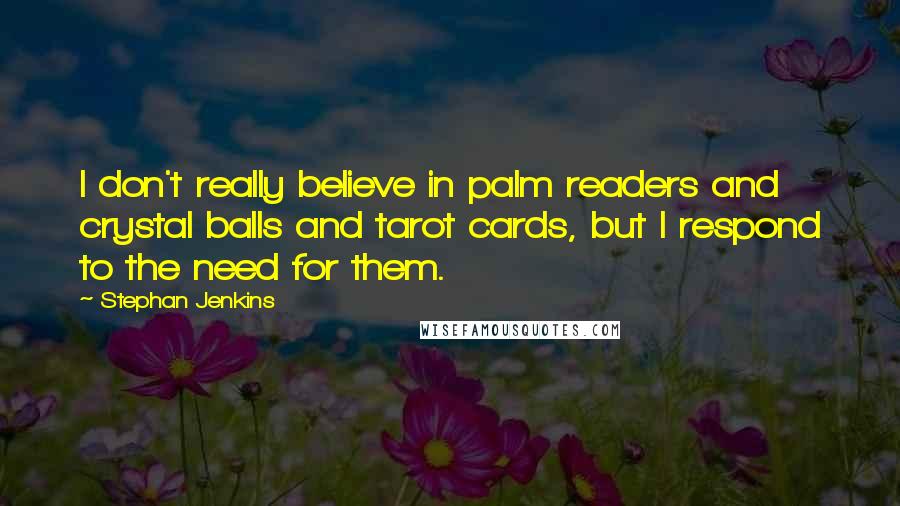 Stephan Jenkins Quotes: I don't really believe in palm readers and crystal balls and tarot cards, but I respond to the need for them.