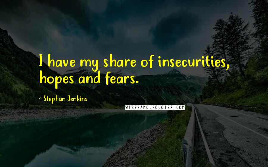 Stephan Jenkins Quotes: I have my share of insecurities, hopes and fears.