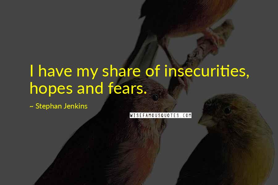 Stephan Jenkins Quotes: I have my share of insecurities, hopes and fears.