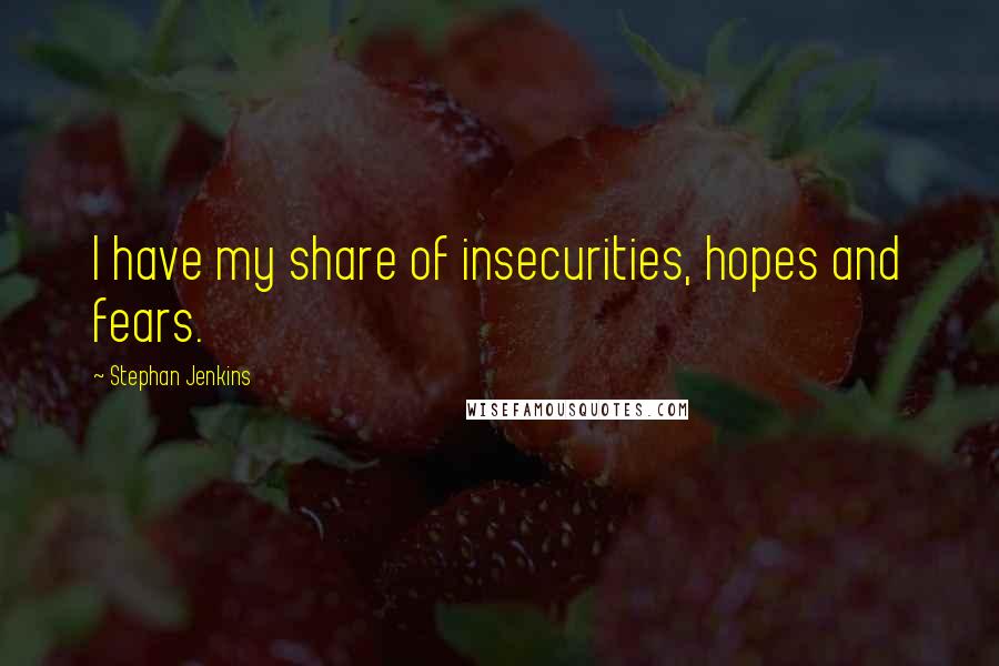 Stephan Jenkins Quotes: I have my share of insecurities, hopes and fears.
