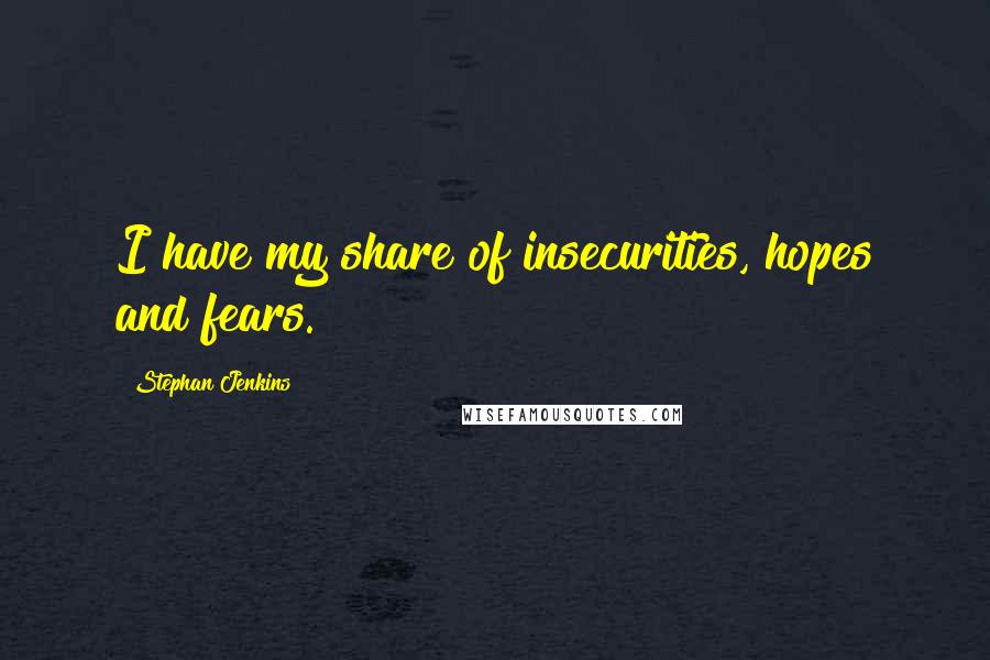 Stephan Jenkins Quotes: I have my share of insecurities, hopes and fears.