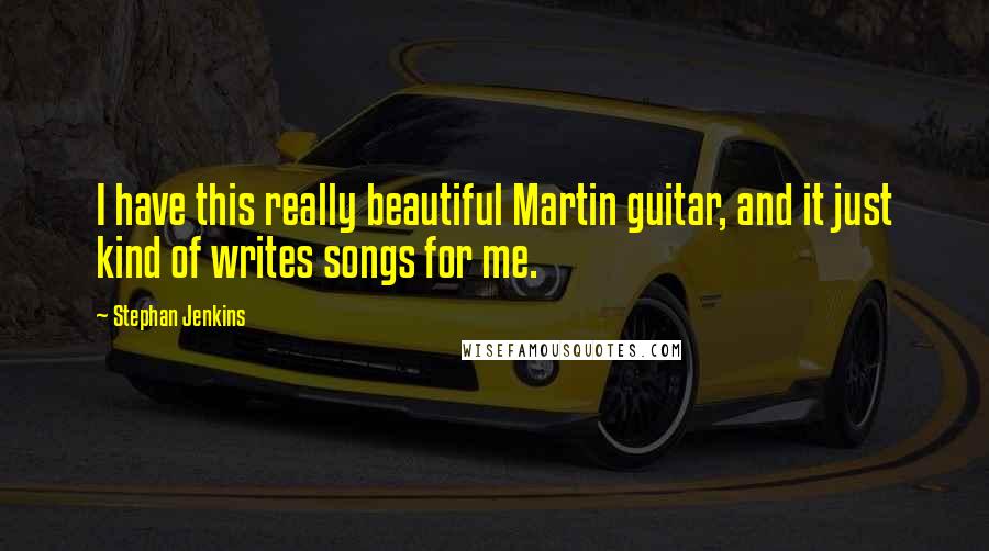 Stephan Jenkins Quotes: I have this really beautiful Martin guitar, and it just kind of writes songs for me.