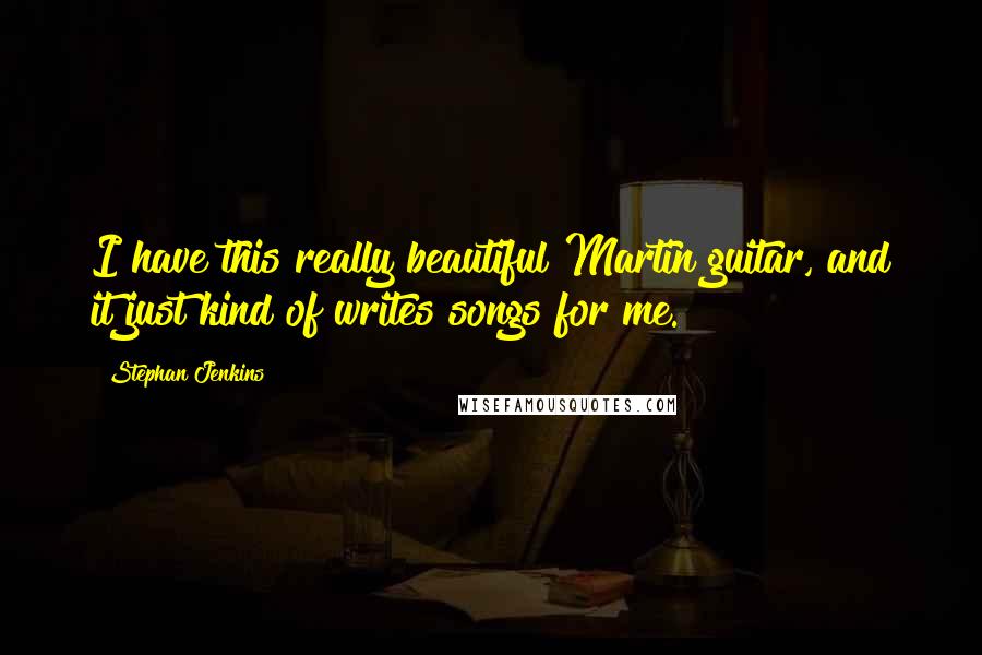 Stephan Jenkins Quotes: I have this really beautiful Martin guitar, and it just kind of writes songs for me.