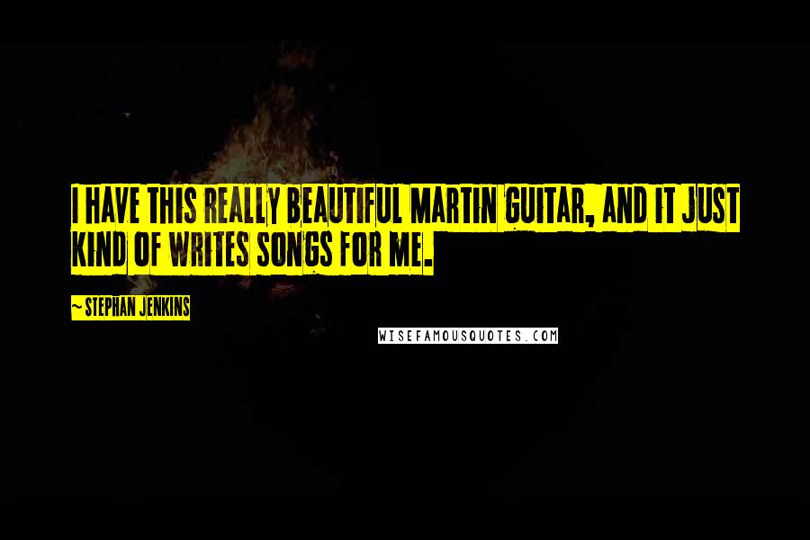 Stephan Jenkins Quotes: I have this really beautiful Martin guitar, and it just kind of writes songs for me.