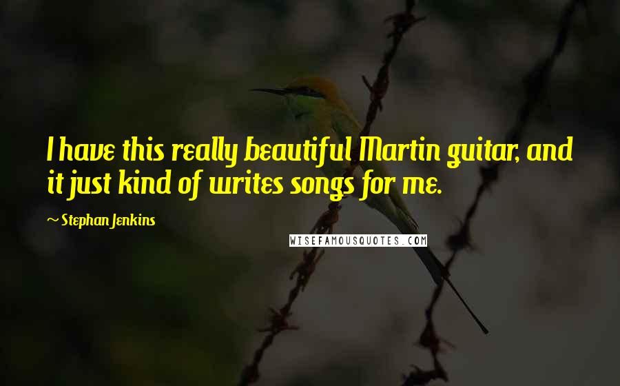 Stephan Jenkins Quotes: I have this really beautiful Martin guitar, and it just kind of writes songs for me.