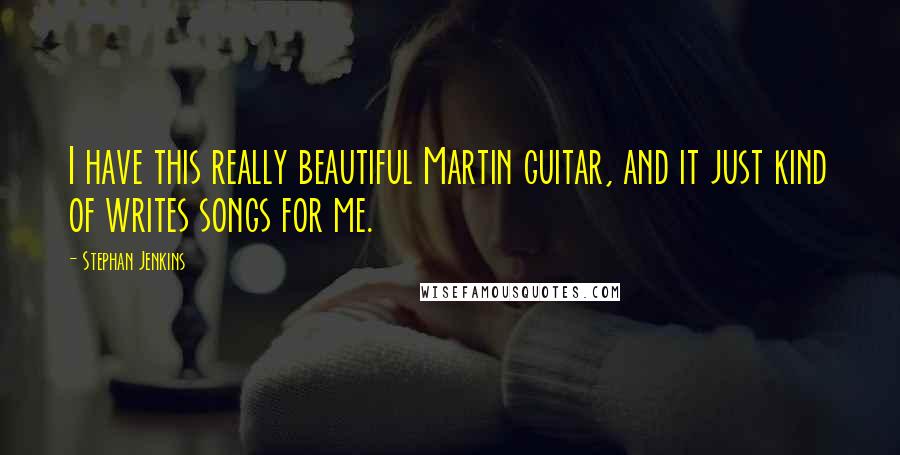 Stephan Jenkins Quotes: I have this really beautiful Martin guitar, and it just kind of writes songs for me.