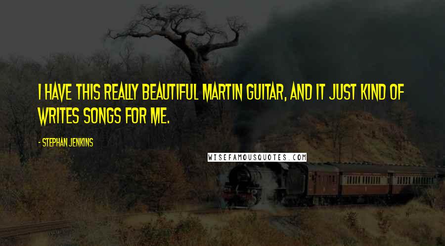 Stephan Jenkins Quotes: I have this really beautiful Martin guitar, and it just kind of writes songs for me.