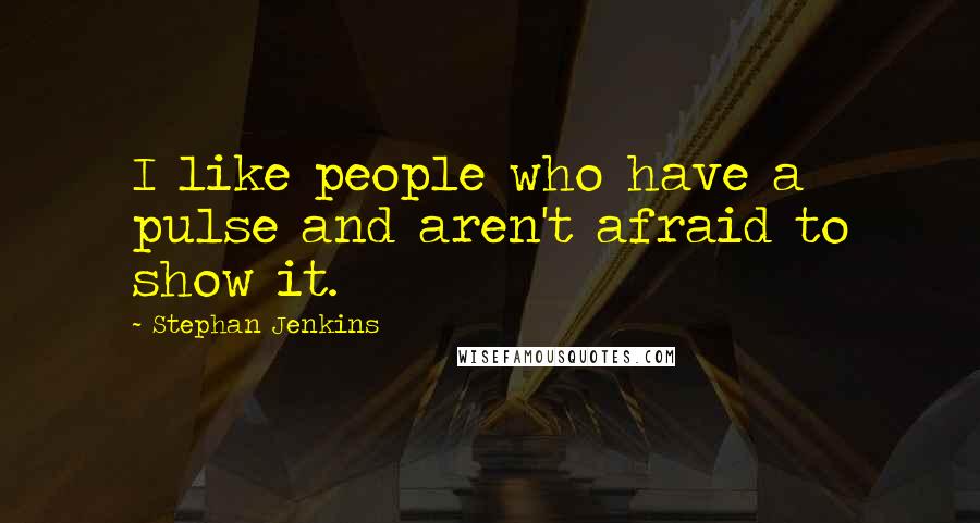 Stephan Jenkins Quotes: I like people who have a pulse and aren't afraid to show it.