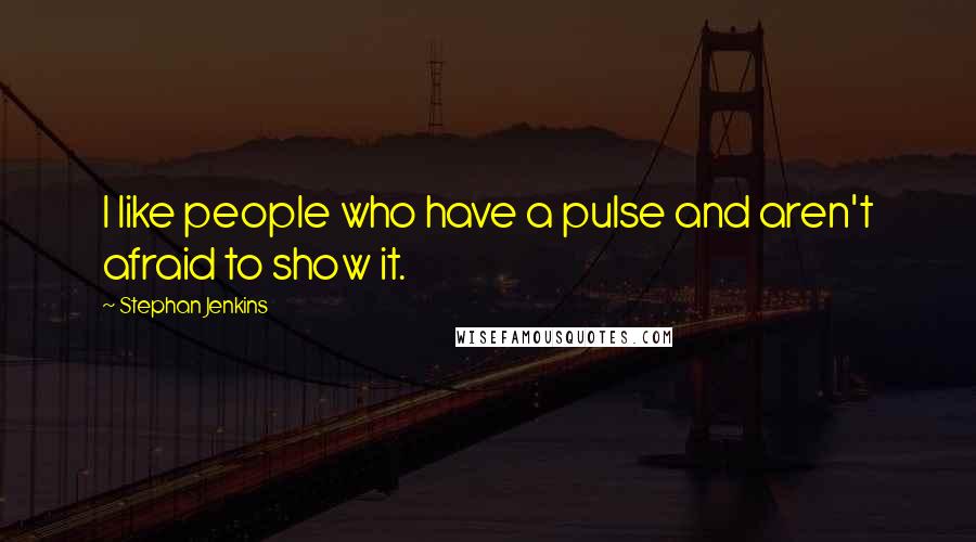Stephan Jenkins Quotes: I like people who have a pulse and aren't afraid to show it.