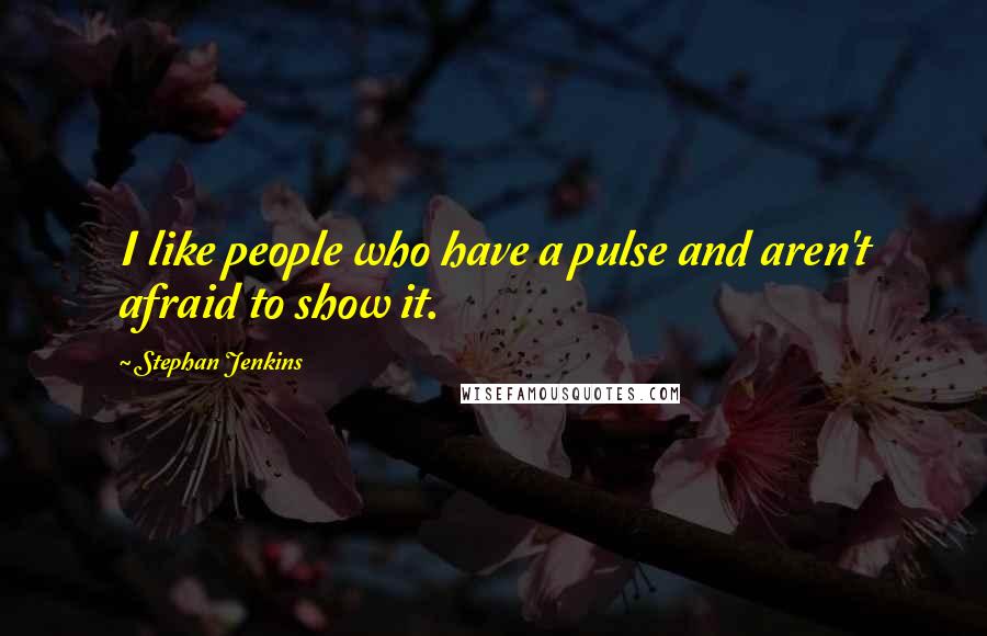 Stephan Jenkins Quotes: I like people who have a pulse and aren't afraid to show it.