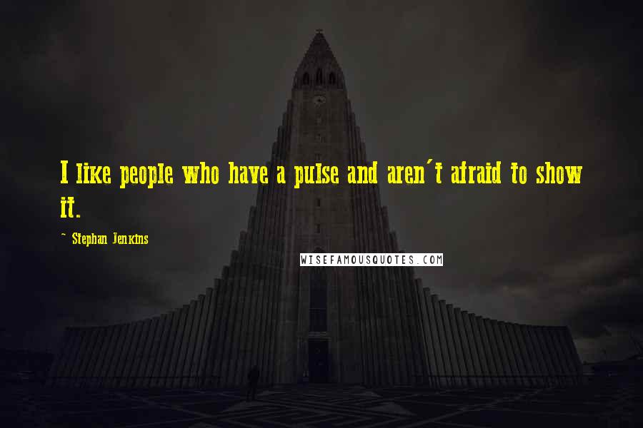 Stephan Jenkins Quotes: I like people who have a pulse and aren't afraid to show it.