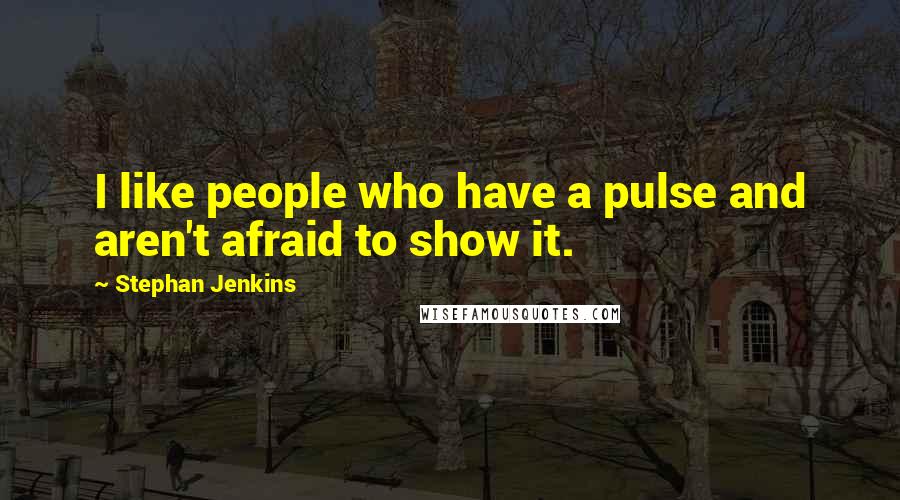 Stephan Jenkins Quotes: I like people who have a pulse and aren't afraid to show it.