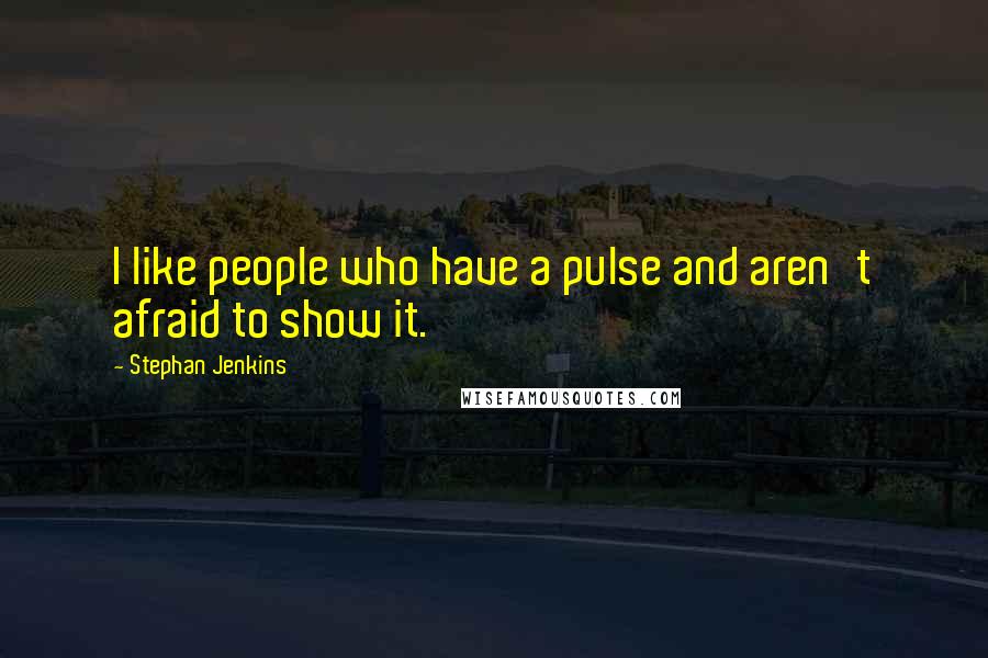 Stephan Jenkins Quotes: I like people who have a pulse and aren't afraid to show it.