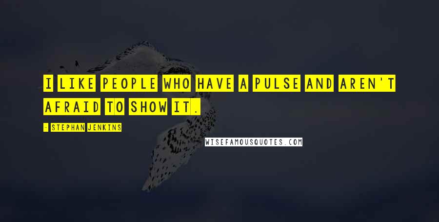 Stephan Jenkins Quotes: I like people who have a pulse and aren't afraid to show it.