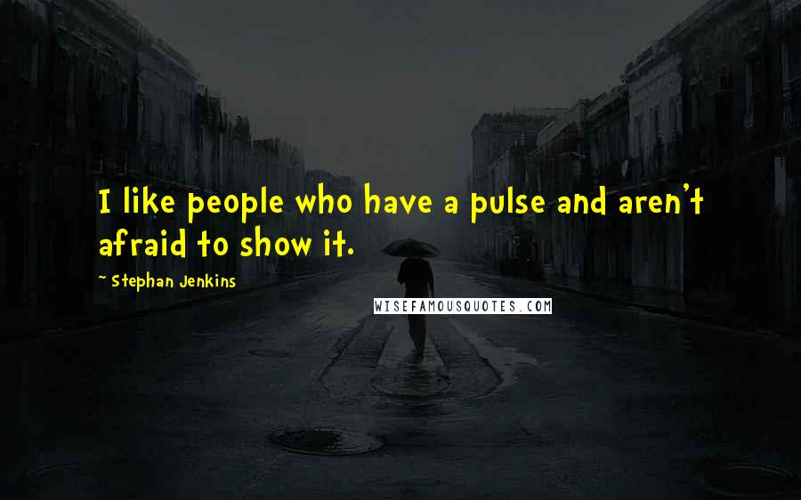 Stephan Jenkins Quotes: I like people who have a pulse and aren't afraid to show it.