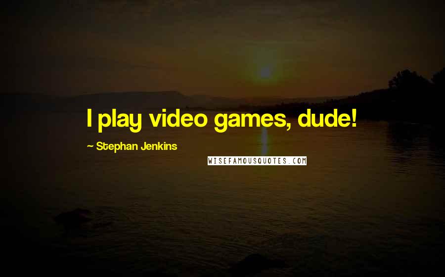 Stephan Jenkins Quotes: I play video games, dude!