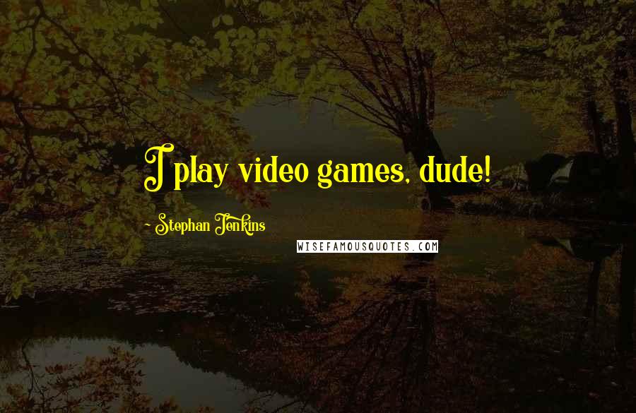 Stephan Jenkins Quotes: I play video games, dude!