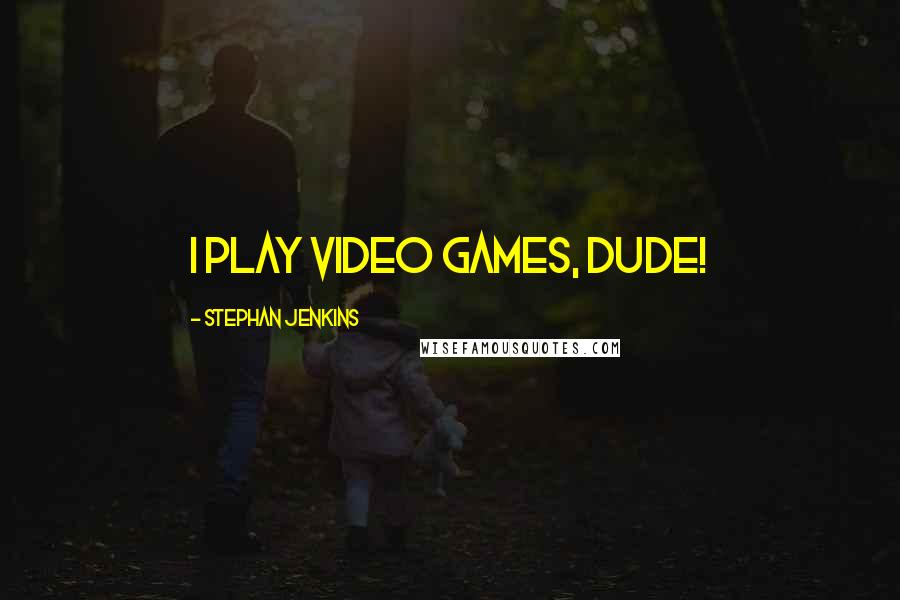 Stephan Jenkins Quotes: I play video games, dude!