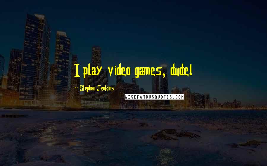 Stephan Jenkins Quotes: I play video games, dude!