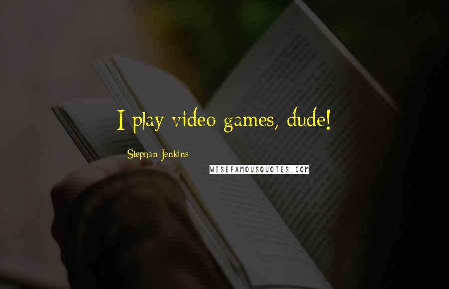 Stephan Jenkins Quotes: I play video games, dude!