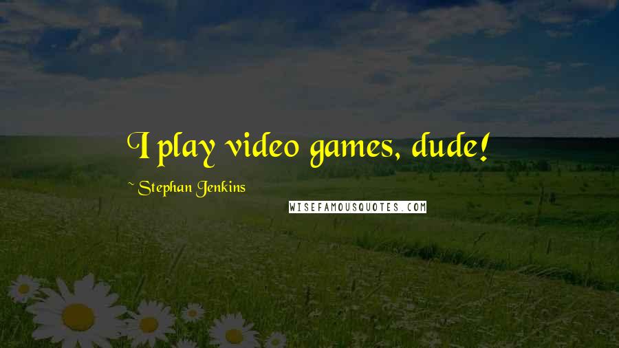 Stephan Jenkins Quotes: I play video games, dude!