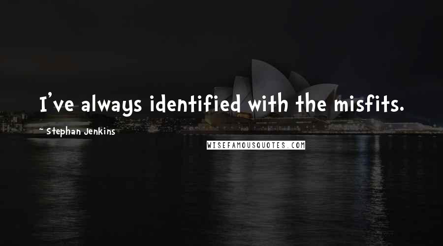 Stephan Jenkins Quotes: I've always identified with the misfits.