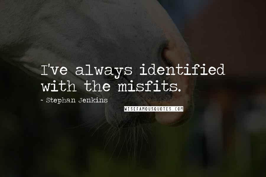 Stephan Jenkins Quotes: I've always identified with the misfits.