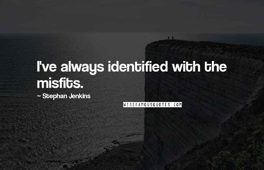 Stephan Jenkins Quotes: I've always identified with the misfits.