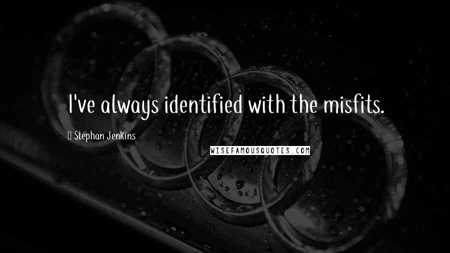 Stephan Jenkins Quotes: I've always identified with the misfits.