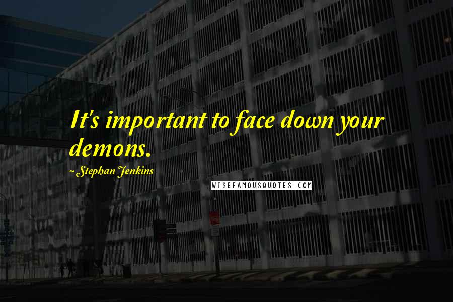 Stephan Jenkins Quotes: It's important to face down your demons.