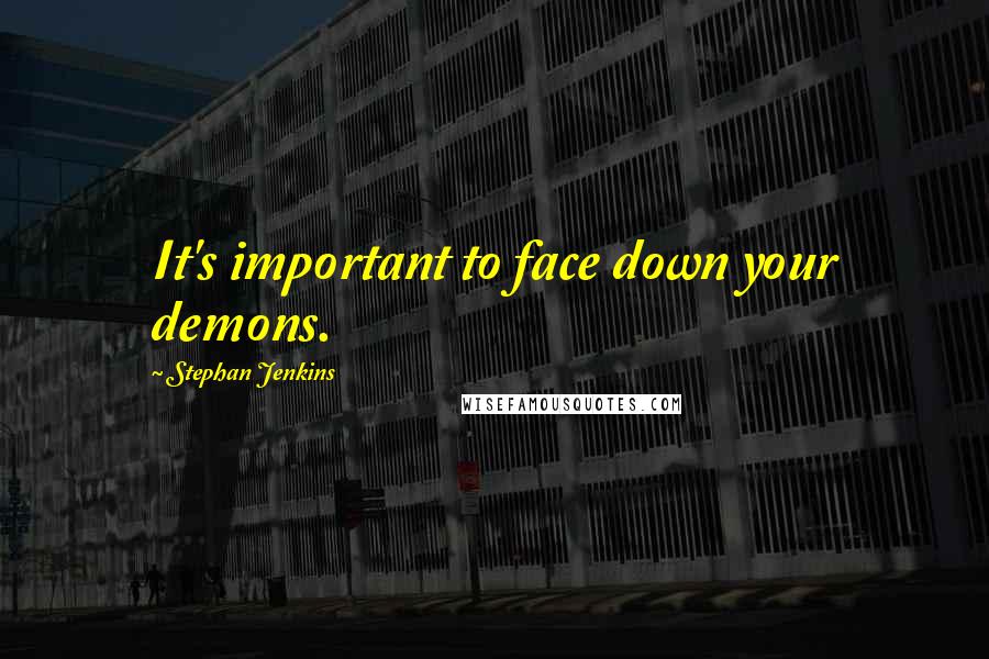 Stephan Jenkins Quotes: It's important to face down your demons.