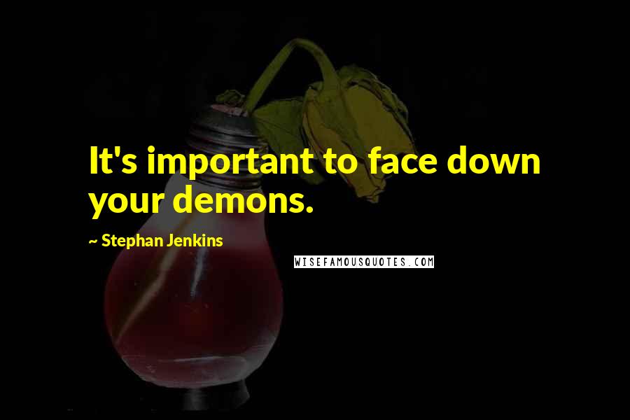 Stephan Jenkins Quotes: It's important to face down your demons.