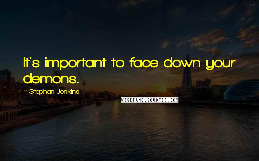 Stephan Jenkins Quotes: It's important to face down your demons.